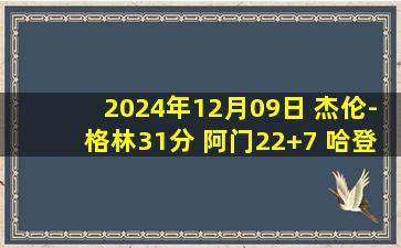 2024年12月09日 杰伦-格林31分 阿门22+7 哈登范乔丹缺阵 火箭赛季三杀快船